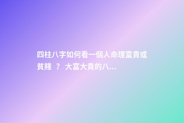 四柱八字如何看一個人命理富貴或貧賤？ 大富大貴的八字格局-第1張-觀點-玄機派